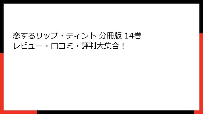 恋するリップ・ティント 分冊版 14巻 レビュー・口コミ・評判大集合!