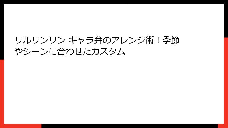 リルリンリン キャラ弁のアレンジ術！季節やシーンに合わせたカスタム