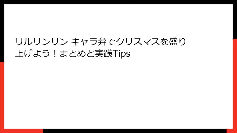 リルリンリン キャラ弁でクリスマスを盛り上げよう！まとめと実践Tips