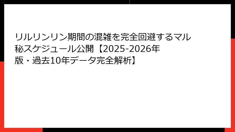リルリンリン期間の混雑を完全回避するマル秘スケジュール公開【2025-2026年版・過去10年データ完全解析】