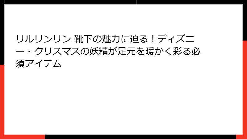 リルリンリン 靴下の魅力に迫る!ディズニー・クリスマスの妖精が足元を暖かく彩る必須アイテム
