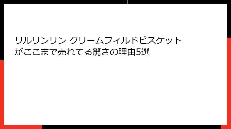 リルリンリン クリームフィルドビスケットがここまで売れてる驚きの理由5選