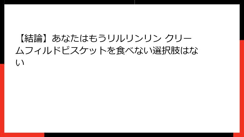 【結論】あなたはもうリルリンリン クリームフィルドビスケットを食べない選択肢はない