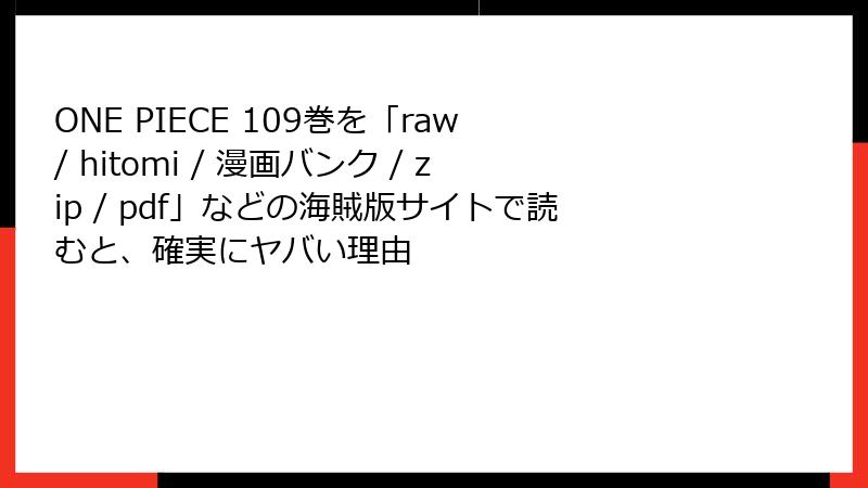 ONE PIECE 109巻を「raw / hitomi / 漫画バンク / zip / pdf」などの海賊版サイトで読むと、確実にヤバい理由