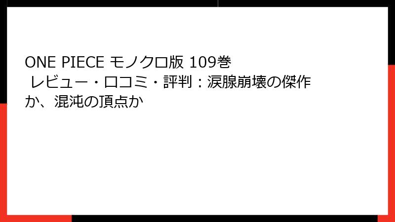 ONE PIECE モノクロ版 109巻 レビュー・口コミ・評判：涙腺崩壊の傑作か、混沌の頂点か