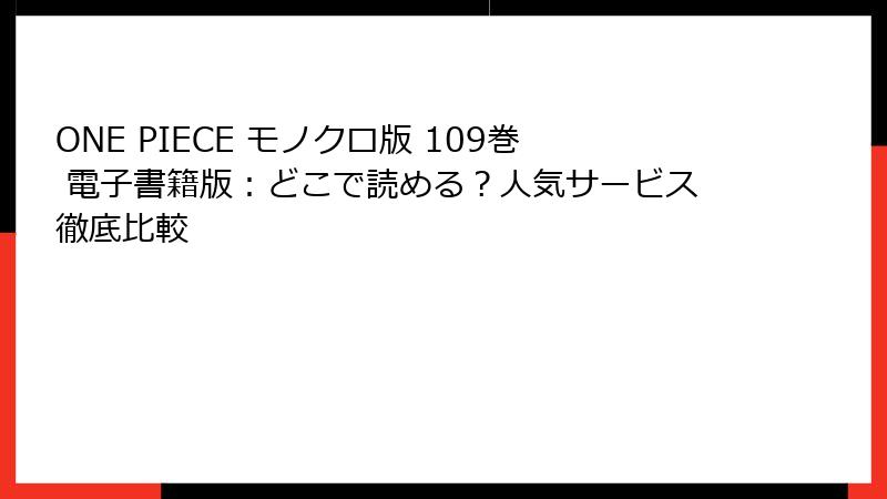 ONE PIECE モノクロ版 109巻 電子書籍版：どこで読める？人気サービス徹底比較
