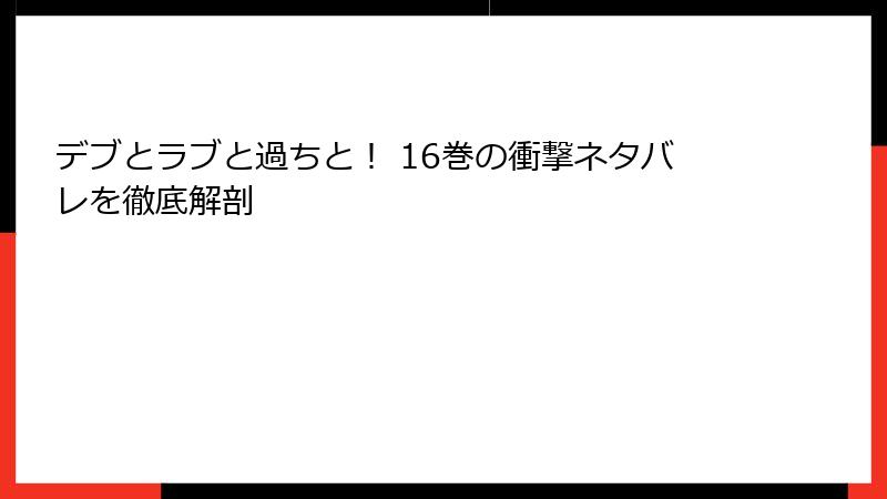 デブとラブと過ちと！ 16巻の衝撃ネタバレを徹底解剖