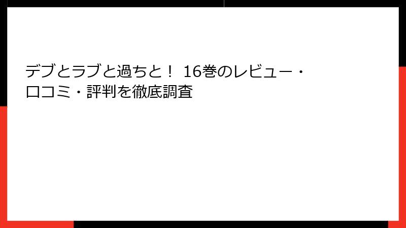 デブとラブと過ちと！ 16巻のレビュー・口コミ・評判を徹底調査