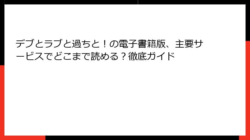 デブとラブと過ちと！の電子書籍版、主要サービスでどこまで読める？徹底ガイド