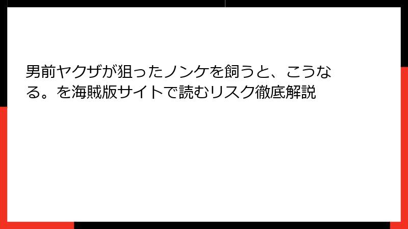 男前ヤクザが狙ったノンケを飼うと、こうなる。を海賊版サイトで読むリスク徹底解説