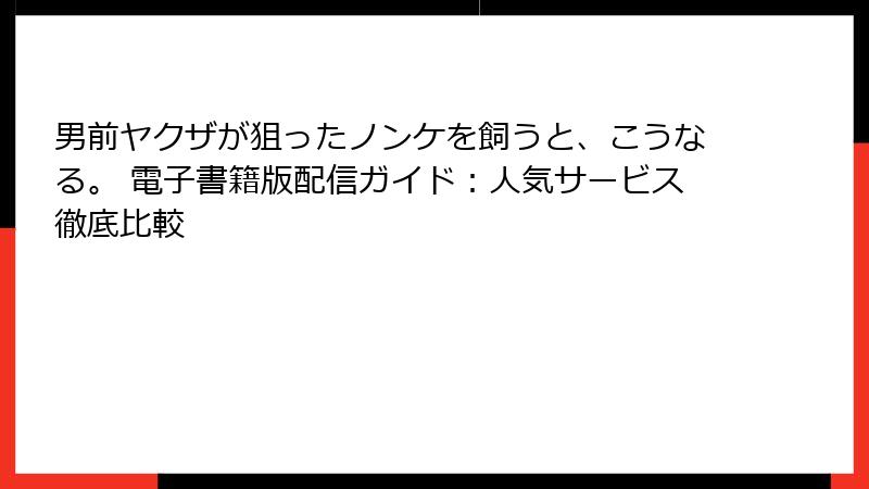 男前ヤクザが狙ったノンケを飼うと、こうなる。 電子書籍版配信ガイド：人気サービス徹底比較