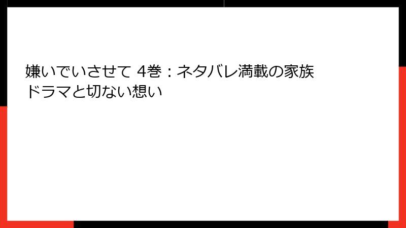 嫌いでいさせて 4巻：ネタバレ満載の家族ドラマと切ない想い