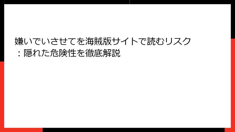 嫌いでいさせてを海賊版サイトで読むリスク：隠れた危険性を徹底解説