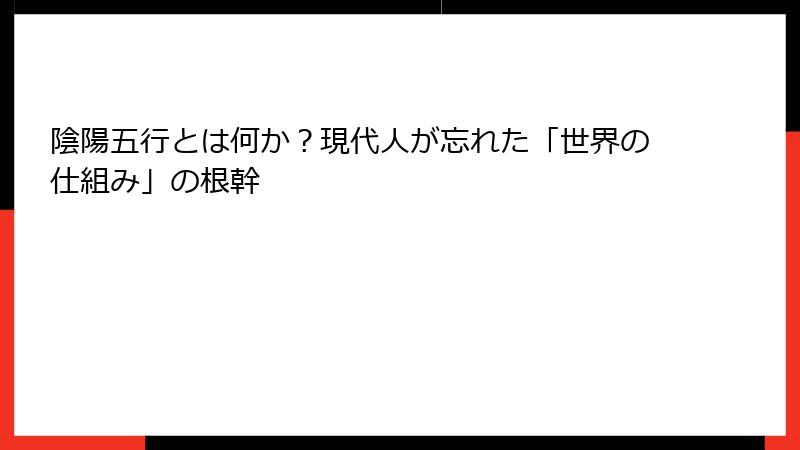 陰陽五行とは何か？現代人が忘れた「世界の仕組み」の根幹