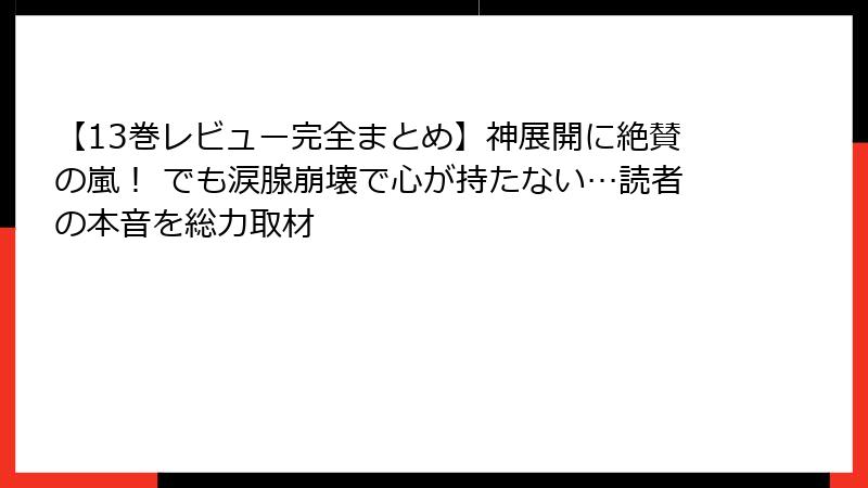 【13巻レビュー完全まとめ】神展開に絶賛の嵐！ でも涙腺崩壊で心が持たない…読者の本音を総力取材