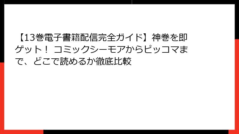【13巻電子書籍配信完全ガイド】神巻を即ゲット！ コミックシーモアからピッコマまで、どこで読めるか徹底比較