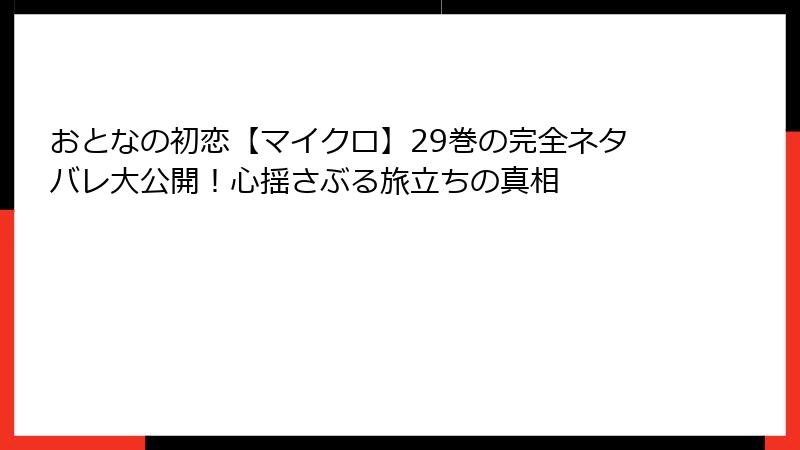 おとなの初恋【マイクロ】29巻の完全ネタバレ大公開！心揺さぶる旅立ちの真相