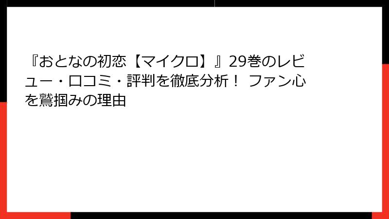 『おとなの初恋【マイクロ】』29巻のレビュー・口コミ・評判を徹底分析！ ファン心を鷲掴みの理由