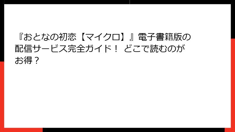 『おとなの初恋【マイクロ】』電子書籍版の配信サービス完全ガイド！ どこで読むのがお得？