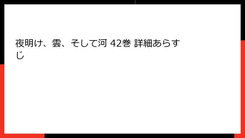 夜明け、雲、そして河 42巻 詳細あらすじ