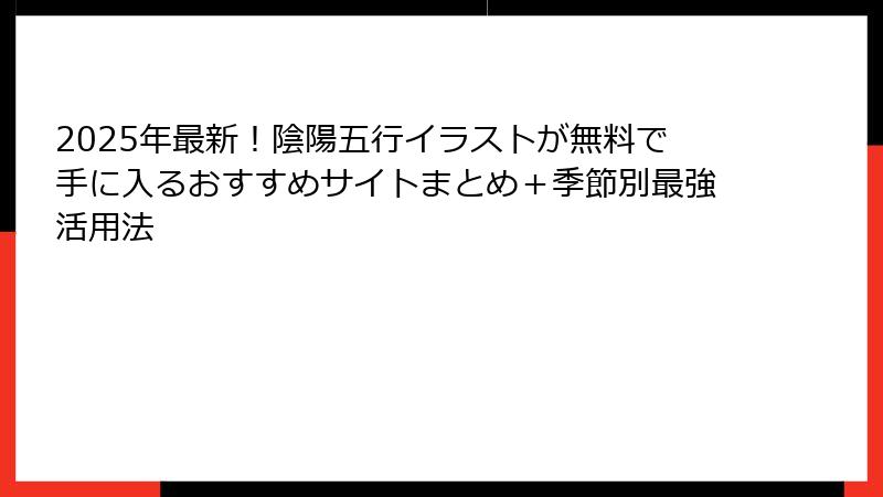 2025年最新！陰陽五行イラストが無料で手に入るおすすめサイトまとめ＋季節別最強活用法