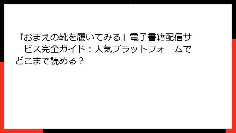 『おまえの靴を履いてみる』電子書籍配信サービス完全ガイド：人気プラットフォームでどこまで読める？