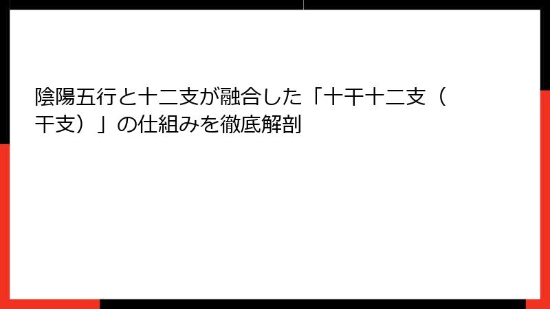 陰陽五行と十二支が融合した「十干十二支（干支）」の仕組みを徹底解剖