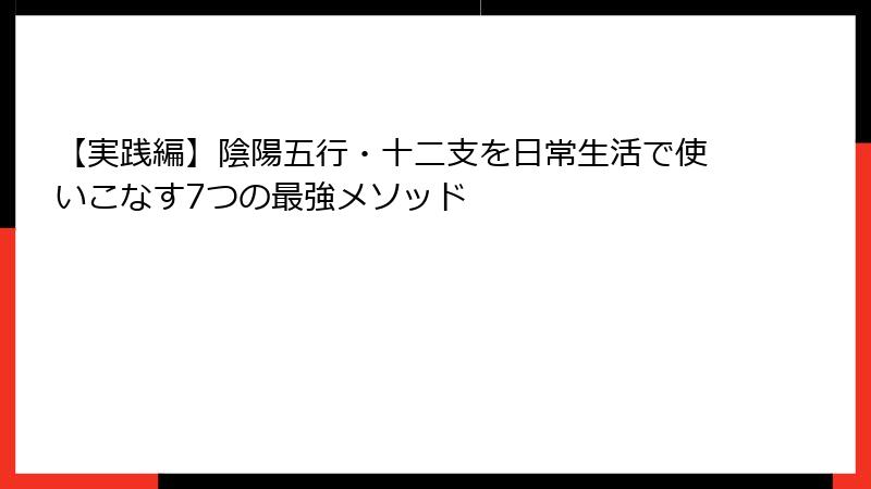【実践編】陰陽五行・十二支を日常生活で使いこなす7つの最強メソッド