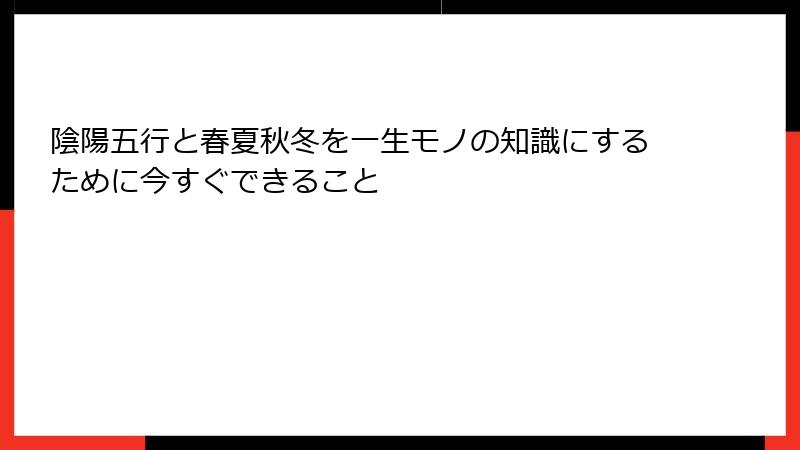 陰陽五行と春夏秋冬を一生モノの知識にするために今すぐできること