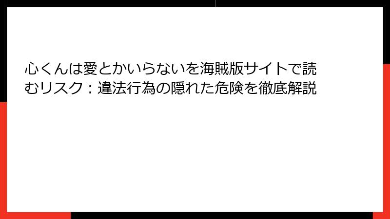 心くんは愛とかいらないを海賊版サイトで読むリスク：違法行為の隠れた危険を徹底解説