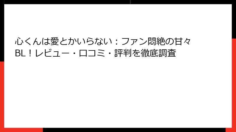 心くんは愛とかいらない：ファン悶絶の甘々BL！レビュー・口コミ・評判を徹底調査