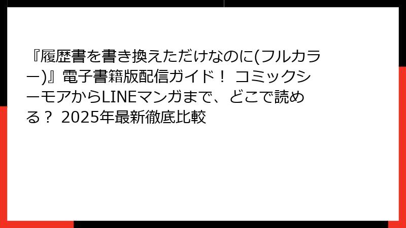 『履歴書を書き換えただけなのに(フルカラー)』電子書籍版配信ガイド! コミックシーモアからLINEマンガまで、どこで読める? 2025年最新徹底比較