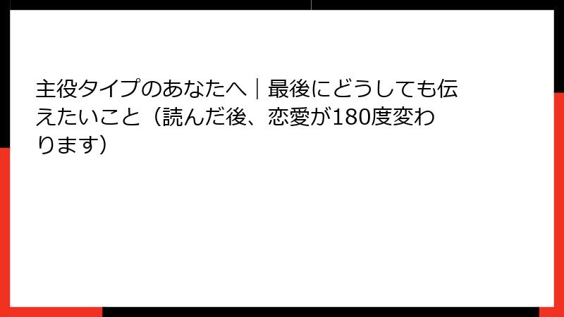 主役タイプのあなたへ｜最後にどうしても伝えたいこと（読んだ後、恋愛が180度変わります）