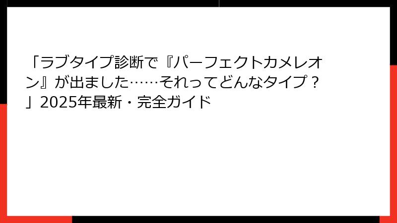 「ラブタイプ診断で『パーフェクトカメレオン』が出ました……それってどんなタイプ？」2025年最新・完全ガイド