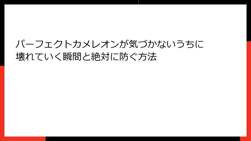 パーフェクトカメレオンが気づかないうちに壊れていく瞬間と絶対に防ぐ方法