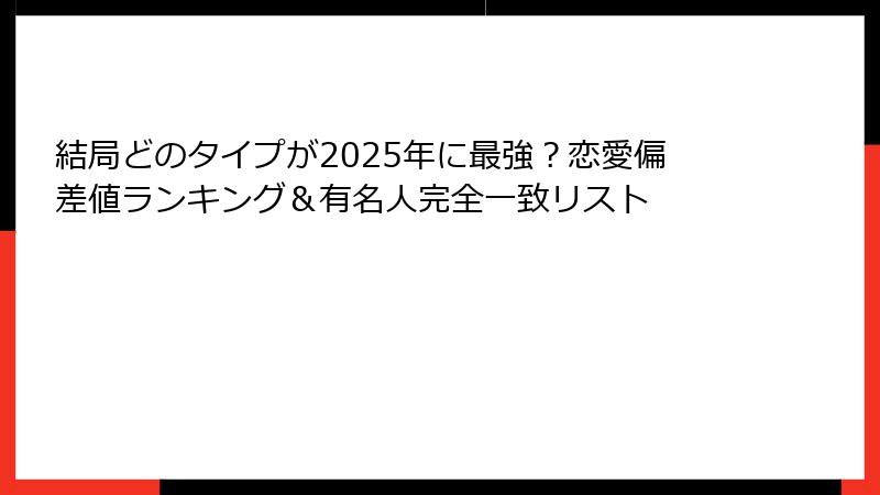 結局どのタイプが2025年に最強？恋愛偏差値ランキング＆有名人完全一致リスト