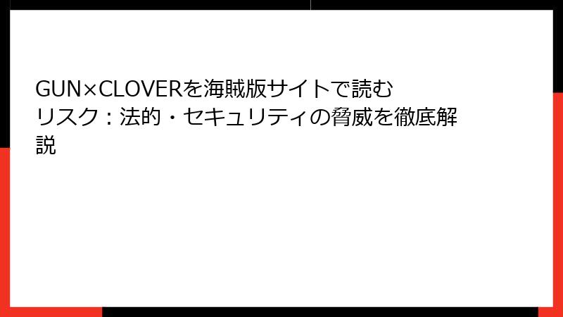 GUN×CLOVERを海賊版サイトで読むリスク：法的・セキュリティの脅威を徹底解説