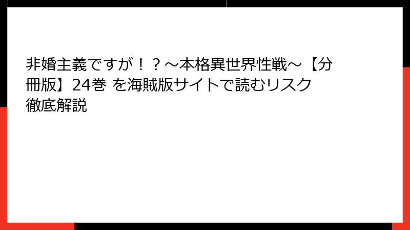 非婚主義ですが！？～本格異世界性戦～【分冊版】24巻 を海賊版サイトで読むリスク徹底解説