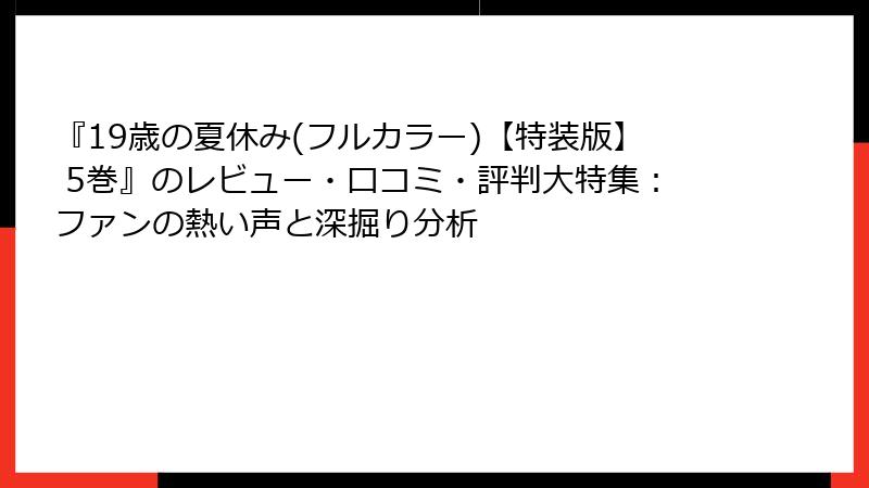『19歳の夏休み(フルカラー)【特装版】 5巻』のレビュー・口コミ・評判大特集：ファンの熱い声と深掘り分析