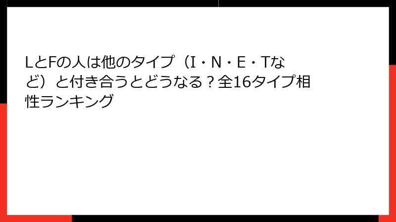 LとFの人は他のタイプ（I・N・E・Tなど）と付き合うとどうなる？全16タイプ相性ランキング