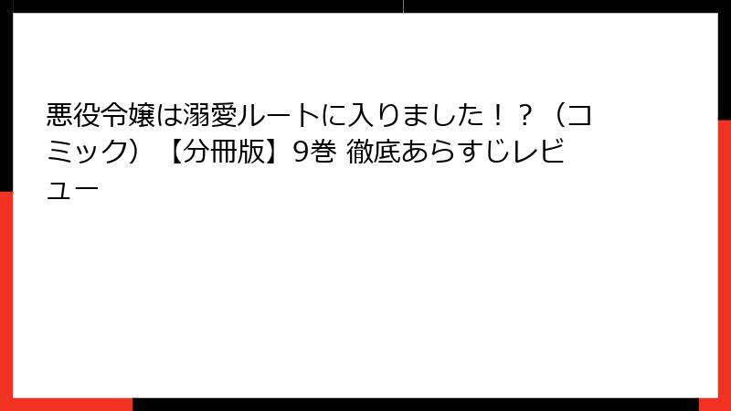 悪役令嬢は溺愛ルートに入りました！？（コミック）【分冊版】9巻 徹底あらすじレビュー
