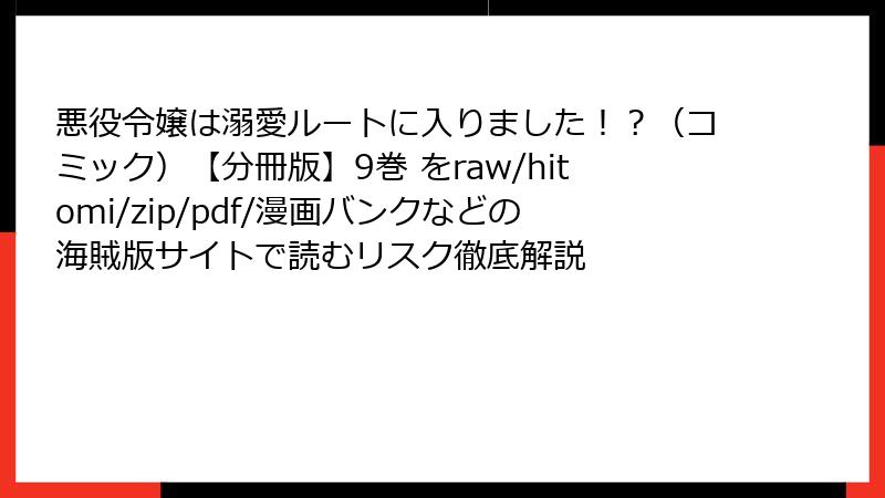 悪役令嬢は溺愛ルートに入りました！？（コミック）【分冊版】9巻 をraw/hitomi/zip/pdf/漫画バンクなどの海賊版サイトで読むリスク徹底解説
