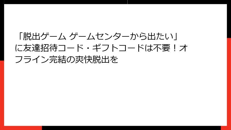 「脱出ゲーム ゲームセンターから出たい」に友達招待コード・ギフトコードは不要!オフライン完結の爽快脱出を