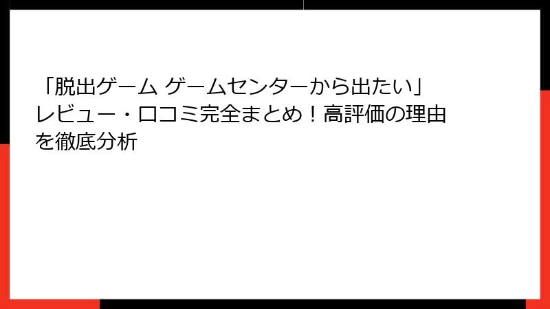 「脱出ゲーム ゲームセンターから出たい」レビュー・口コミ完全まとめ!高評価の理由を徹底分析