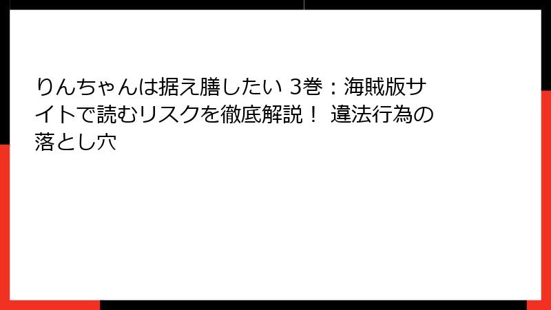 りんちゃんは据え膳したい 3巻：海賊版サイトで読むリスクを徹底解説！ 違法行為の落とし穴