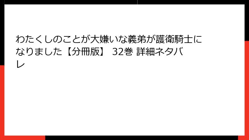 わたくしのことが大嫌いな義弟が護衛騎士になりました【分冊版】 32巻 詳細ネタバレ