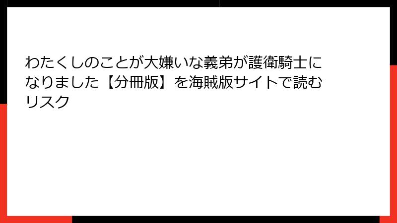 わたくしのことが大嫌いな義弟が護衛騎士になりました【分冊版】を海賊版サイトで読むリスク