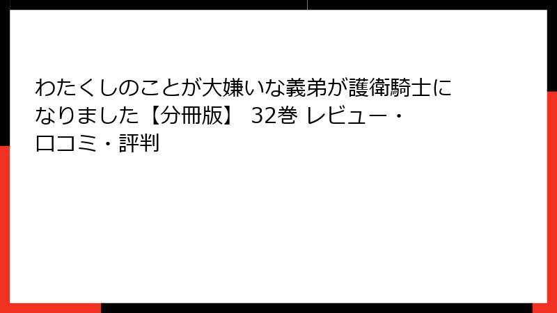 わたくしのことが大嫌いな義弟が護衛騎士になりました【分冊版】 32巻 レビュー・口コミ・評判