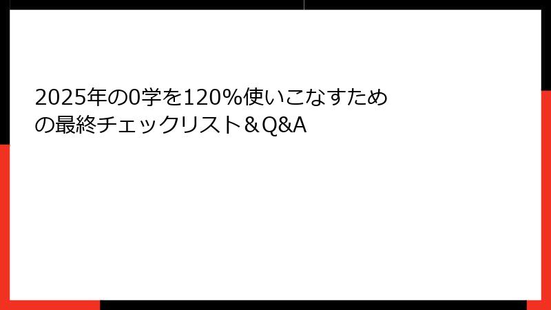 2025年の0学を120%使いこなすための最終チェックリスト＆Q&A