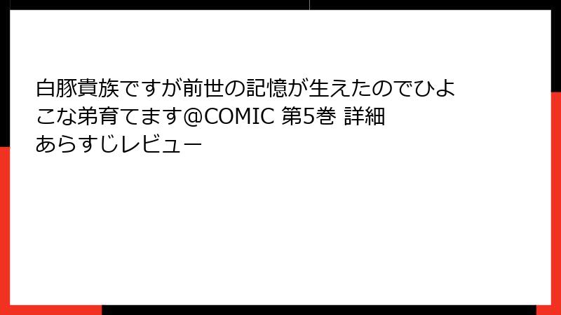 白豚貴族ですが前世の記憶が生えたのでひよこな弟育てます@COMIC 第5巻 詳細あらすじレビュー